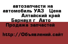 автозапчасти на автомобиль УАЗ › Цена ­ 10 000 - Алтайский край, Барнаул г. Авто » Продажа запчастей   